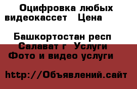 Оцифровка любых видеокассет › Цена ­ 130 - Башкортостан респ., Салават г. Услуги » Фото и видео услуги   